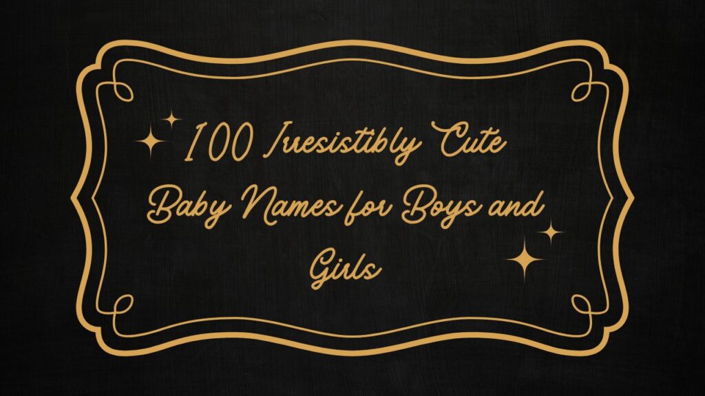 100 Irresistibly Cute Baby Names for Boys and Girls