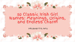 50 Classic Irish Girl Names: Meanings, Origins, and Endless Charm